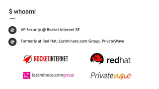 $ whoami
VP Security @ Rocket Internet SE
Formerly at Red Hat, Lastminute.com Group, PrivateWave
 
