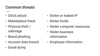 • Stolen or leaked IP
• Stolen funds
• Stolen computer resources
• Stolen business
information
• Employee information
Common threats
• DDoS attack
• Marketplace fraud
• Physical theft /
sabotage
• Brand phishing
• Account data breach
• Email dump
 