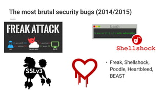 The most brutal security bugs (2014/2015)
• Freak, Shellshock,
Poodle, Heartbleed,
BEAST
 