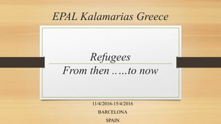 EPAL Kalamarias Greece
Refugees
From then ..…to now
11/4/2016-15/4/2016
BARCELONA
SPAIN
 