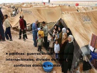 • políticas: guerras civiles, conflictos internacionales, división de Estados, conflictos étnicos, etcétera;