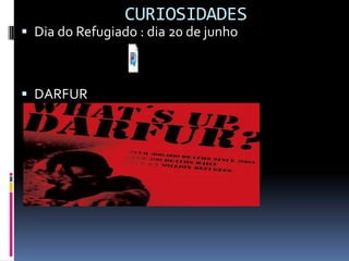 CURIOSIDADES
 Dia do Refugiado : dia 20 de junho



 DARFUR
 