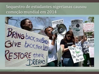 Sequestro de estudantes nigerianas causou
comoção mundial em 2014
 