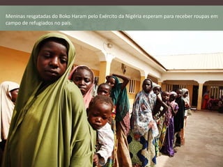 Meninas resgatadas do Boko Haram pelo Exército da Nigéria esperam para receber roupas em
campo de refugiados no país.
 