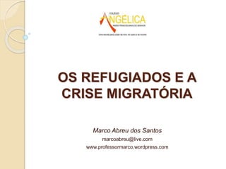 Marco Abreu dos Santos
marcoabreu@live.com
www.professormarco.wordpress.com
OS REFUGIADOS E A
CRISE MIGRATÓRIA
 