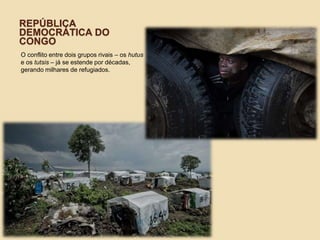 REPÚBLICA
DEMOCRÁTICA DO
CONGO
O conflito entre dois grupos rivais – os hutus
e os tutsis – já se estende por décadas,
gerando milhares de refugiados.
 