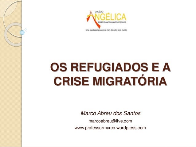 Marco Abreu dos Santos
marcoabreu@live.com
www.professormarco.wordpress.com
OS REFUGIADOS E A
CRISE MIGRATÓRIA
 