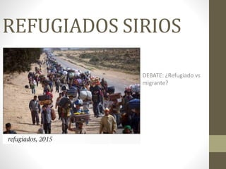 REFUGIADOS SIRIOS
DEBATE: ¿Refugiado vs
migrante?
 
