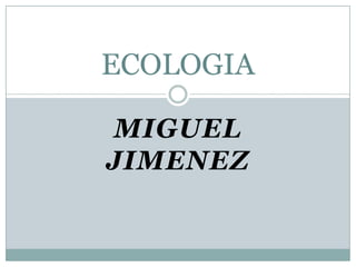 MIGUEL JIMENEZECOLOGIA