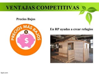 VENTAJAS COMPETITIVAS
Precios Bajos
En RP ayudas a crear refugios
 