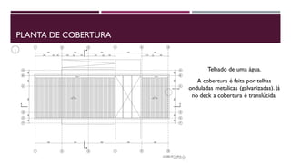 PLANTA DE COBERTURA

Telhado de uma água.
A cobertura é feita por telhas
onduladas metálicas (galvanizadas). Já
no deck a cobertura é translúcida.

 
