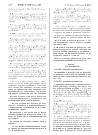 3.274         DIARIO OFICIAL DE GALICIA                                   No 49 L Venres, 10 de marzo de 2000

de forma permanente a dita potabilidade mentres             -Vixilancia epidemiolóxica das enfermidades e dos
dure a actividade.                                        accidentes que sufran os acampados, que quedarán
                                                          reflectidos nunha ficha médica.
  2. De non existir ningún sistema de recolla de
excrementos, construiranse latrinas, que estarán            -Coidar que as actividades se fagan conforme as
situadas a máis de 100 metros de ríos, regatos, pozos     normas sanitarias establecidas neste artigo e demais
ou fontes. Unha vez concluída a actividade taparanse      normativa de aplicación, de forma que non se poña
con terra.                                                en perigo a saúde das persoas, nin se estrague o
                                                          medio.
  3. O almacenamento do lixo realizarase en reci-
pientes con tapa ou bolsas que se poidan pechar,            -Vixiar e responsabilizarse da obrigatoria caixa
e depositarase periodicamente en contedores de            de primeiros auxilios, asegurándose de que os enfer-
recolla de lixo.                                          mos ou accidentados reciban asistencia prontamente
                                                          e adoptando as medidas preventivas necesarias.
  4. Tódolos alimentos que se consuman deberán
reuni-las correspondentes garantías sanitarias.             -Dispoñer da información suficiente respecto a
                                                          horarios e puntos de asistencia médica da zona.
  Non se almacenarán alimentos conxuntamente con
outros productos que poidan ser fonte de contami-           -Nas actividades de menos de 50 persoas, as fun-
nación ou intoxicación.                                   cións do responsable sanitario asumiraas o respon-
                                                          sable da actividade.
  Nas zonas de almacenamento ningún alimento
deberá estar en contacto co chan, debendo estar illa-       8. Ó acaba-la actividade os participantes nela
do del cunha separación de 10 cm, como mínimo,            deberán deixa-lo lugar en perfectas condicións, lim-
así como protexidos dos insectos.                         pándoo de residuos e enterrando os excrementos e
                                                          augas residuais nas latrinas habilitadas se non se
  Os alimentos perecedoiros conservaranse en fri-         utilizou outro sistema de evacuación.
goríficos. De non dispoñerse de sistemas de frío,
estes alimentos consumiranse no mesmo día da súa            Deberán, así mesmo, asegurarse de deixar com-
compra e o sobrante, de existir, desbotarase.             pletamente apagados tódolos focos de ignición.
  Nas acampadas en que participen 30 ou máis per-                             Capítulo IV
soas, o responsable da cociña deberá estar en pose-                        Outras disposicións
sión do carné de manipulador de alimentos.
                                                            Artigo 55º.-Inspección e asesoramento.
  5. Evitarase a contaminación das augas, dispo-
ñendo correctamente a evacuación das augas resi-            Correspóndelle á Dirección Xeral de Xuventude
duais procedentes do fregado de vaixela, lavado de        efectua-los servicios técnicos de inspección e ase-
roupa e aseo persoal, fóra dos leitos dos ríos, regatos   soramento para o cumprimento do disposto no pre-
ou torrentes.                                             sente título.
  6. As zonas de baño en leitos naturais deberán            Artigo 56º.-Incumprimento das normas.
ser coidadosamente elixidas, procurando o máximo             O incumprimento das normas contidas no presente
afastamento de puntos de verteduras augas arriba,         título levará consigo a perda da autorización, coa
tanto urbanas como industriais, así como doutros          suspensión inmediata da actividade e, se é o caso,
puntos de contaminación, como vertedoiros, zonas          a perda da subvención concedida para o seu desen-
de pastoreo, etc.; así mesmo, deberán estar afastadas     volvemento, sen prexuízo das responsabilidades en
das zonas de extracción de auga para o consumo.           que puidera incorre-lo responsable da actividade,
  Nos casos sinalados e por motivos xustificados,         o responsable sanitario ou os monitores que asistan
a autoridade sanitaria poderá desaconsella-lo baño        a ela.
en determinadas zonas, e incluso prohibilo.                 Artigo 57º.-Autorizacións.
  7. En toda actividade será necesario que exista           1. Para o desenvolvemento das actividades ó aire
unha caixa de urxencias de primeiros auxilios baixo       libre reguladas no presente título, a autorización á
a responsabilidade do responsable das actividades         que se refire o artigo 50º non exime o organizador
ou responsable sanitario.                                 da obriga de ter que solicitar aquelas autorizacións
  As actividades ás que asistan máis de 50 par-           non previstas neste título que sexan precisas por
ticipantes disporán dun responsable sanitario que         razón da actividade.
deberá ser médico, ATS ou diplomado universitario           2. Cando as actividades reguladas no presente títu-
en enfermería.                                            lo se desenvolvan no interior de reservas naturais,
  As funcións do responsable sanitario serán as           parques naturais, paisaxes protexidas ou monumen-
seguintes:                                                tos naturais declarados de acordo coa Lei 4/1989,
                                                          do 27 de marzo, de conservación de espacios natu-
  -Velar polo perfecto estado dos alimentos e augas       rais, en espacios naturais de protección xeral incluí-
de consumo nos termos establecidos nas alíneas a)         dos no Rexistro de Espacios Naturais de Protección
e d) do presente artigo.                                  Xeral da Xunta de Galicia, ou calquera outra zona
 