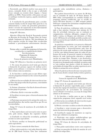 No 49 L Venres, 10 de marzo de 2000                             DIARIO OFICIAL DE GALICIA               3.277

e Xuventude, que deberá resolver nun prazo de 6         seguindo unha metodoloxía activa, dinámica e
meses, contando desde o día en que a solicitude         participativa.
tivese entrada no rexistro deste órgano, e farase         Non poderá desenvolverse en menos de 20 días,
pública no DOG. Transcorrido o dito prazo sen que       nin en xornadas de máis de 10 horas diarias. O
se notifique resolución expresa, aquela entenderase     80% delas corresponderán ós contidos fixados no
estimada.                                               programa mínimo establecido, que se recolle no
  2. A resolución do procedemento para o recoñe-        anexo VII deste decreto, e o 20% restante poderá
cemento dunha escola de tempo libre porá fin á vía      dedicarse a imparti-las ensinanzas complementarias
administrativa e contra ela procederá potestativa-      específicas de cada escola.
mente o recurso de reposición ou ben directamente         b) Fase de prácticas: realizarase unha vez rema-
o recurso contencioso-administrativo.                   tada a fase anterior. Constará dun mínimo de 14
 Artigo 69º.-Rexistro.                                  días de actividade intensiva, que se realizará en
                                                        campamentos, colonias, albergues, campos de tra-
  Adscrito á Dirección Xeral de Xuventude existirá      ballo e outros, en bloques non inferiores a 3 días,
un Rexistro de Escolas de Tempo Libre da Comu-          ou de 150 horas de actividade periódica nunha enti-
nidade Autónoma de Galicia. Nel inscribiranse de        dade ou asociación que traballe no eido da educación
oficio aquelas escolas de tempo libre recoñecidas       no tempo libre.
conforme o procedemento anteriormente descrito.
                                                          As prácticas responderán a un proxecto elaborado
                    Capítulo III                        polo participante no curso, que será orientado na
 Normas sobre o contido dos programas de formación,     súa elaboración e desenvolvemento polo titor de
      a avaliación e a expedición de títulos            prácticas da escola onde realizou o curso designado
                 Sección primeira                       a tal fin, que deberá formar parte do cadro de pro-
             Programas de formación                     fesores da escola. O proxecto conterá os elementos
               Subsección primeira                      básicos de toda intervención educativa e planifi-
     Cursos de primeiro nivel. Modalidades              cación no tempo libre. Durante o seu desenvolve-
                                                        mento será necesaria a existencia dun responsable
 Artigo 70º.-Obxecto e funcións no primeiro nivel.      de prácticas designado pola entidade receptora onde
  1. Os cursos do primeiro nivel terán por obxecto      se vaia realizar, que posúa o título de monitor de
a formación de persoas capaces de realizar activi-      actividades de tempo libre ou unha experiencia acre-
dades socio-culturais e recreativas, tanto en tempo     ditada en animación socio-cultural.
libre urbano como na natureza.                            A fase de prácticas desenvolverase nun prazo máxi-
                                                        mo de 2 anos desde o remate da fase teórico-práctica.
  2. As funcións e tarefas para as que deben capa-
cita-los programas formativos dos cursos de primeiro                      Subsección segunda
nivel son:                                                       Cursos de segundo nivel. Modalidades
  a) Detecta-las necesidades de intervención no tem-      Artigo 72º.-Cursos de segundo nivel.
po libre dun grupo reducido de persoas, conectándoo
co seu medio.                                             1. Os cursos do segundo nivel teñen por obxecto
                                                        a formación de persoas capacitadas para a coordi-
  b) Animar, dinamizar e facilita-lo desenvolvemen-     nación dun equipo de monitores e especialistas para
to dun grupo de persoas.                                a organización de actividades de animación
 c) Deseñar, dirixir e executar un taller.              socio-cultural e recreativas, xa sexan de tempo libre
                                                        urbano ou de natureza.
  d) Localizar recursos para o desenvolvemento das
actividades.                                              2. As funcións e tarefas para as que se deben
                                                        capacita-los programas deste segundo nivel serán:
  e) Participar nun proxecto de animación xeral, res-     a) Detecta-las necesidades de intervención en gru-
ponsabilizándose das tarefas específicas que lle son    pos con características específicas.
encomendadas.
                                                          b) Dirixir, executar e avaliar accións de animación.
  Artigo 71º.-Curso de monitores de actividades de
tempo libre.                                              c) Localizar e xerar recursos para o desenvolve-
                                                        mento da intervención programada.
  1. Para matricularse será necesario estar en pose-
                                                          d) Coordina-lo equipo de monitores ou especia-
sión, polo menos, dalgún dos seguintes títulos:
                                                        listas que colaboren no programa.
  a) Graduado en educación secundaria, graduado           e) Participar nun equipo multidisciplinar que
escolar ou outro equivalente.                           desenvolva unha actividade a grande escala.
  b) Técnico auxiliar en formación profesional ou         Artigo 73º.-Curso de director de actividades de
outro equivalente.                                      tempo libre.
 2. Estes cursos constarán de dúas fases:                 1. Para poder matricularse neste curso requírese:
 a) Fase teórico-práctica: terá unha duración míni-       a) Estar en posesión do título de monitor de acti-
ma de 200 horas lectivas. Esta fase realizarase         vidades de tempo libre.
 