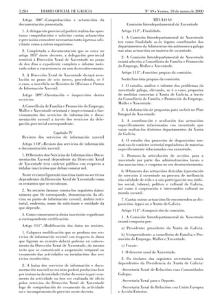 3.284         DIARIO OFICIAL DE GALICIA                                   No 49 L Venres, 10 de marzo de 2000

  Artigo 108º.-Comprobacións e aclaracións da                                 TÍTULO VI
documentación presentada.                                      Comisión Interdepartamental de Xuventude
  1. A delegación provincial poderá realiza-las opor-      Artigo 112º.-Finalidade.
tunas comprobacións e solicitar cantas aclaracións
                                                            1. A Comisión Interdepartamental de Xuventude
e precisións considere necesarias tanto á persoa soli-
                                                          ten como finalidade se-lo órgano coordinador dos
citante como a outros organismos.
                                                          departamentos da Administración autónomica galega
  2. Completada a documentación que se esixe no           nas súas actuacións en materia de xuventude.
artigo 105º deste decreto, a delegación provincial          2. A Comisión Interdepartamental de Xuventude
remitirá á Dirección Xeral de Xuventude no prazo          estará adscrita á Consellería de Familia e Promoción
de dez días o expediente completo e informe moti-         do Emprego, Muller e Xuventude.
vado sobre a conveniencia ou non do recoñecemento.
                                                           Artigo 113º.-Funcións propias da comisión.
  3. A Dirección Xeral de Xuventude dictará reso-
lución no prazo de seis meses, procedendo, se é            Serán funcións propias da comisión:
o caso, a inscribila no Rexistro de Oficinas e Puntos       1. O estudio, análise e informe dos problemas da
de Información Xuvenil.                                   xuventude galega, elevando, se é o caso, propostas
  Artigo 109º.-Orientación e inspeccións destes           de medidas concretas á Xunta de Galicia, a través
servicios.                                                da Consellería de Familia e Promoción do Emprego,
                                                          Muller e Xuventude.
  A Consellería de Familia e Promoción do Emprego,
Muller e Xuventude orientará e inspeccionará o fun-         2. A elaboración de propostas para incluír no Plan
cionamento dos servicios de información e docu-           Integral de Xuventude.
mentación xuvenil a través dos servicios da dele-           3. A coordinación e avaliación das actuacións
gación provincial correspondente.                         especificamente relacionadas coa xuventude que
                                                          vaian realiza-los distintos departamentos da Xunta
                   Capítulo IV                            de Galicia.
  Rexistro dos servicios de información xuvenil
                                                            4. O estudio dos proxectos de disposicións nor-
  Artigo 110º.-Rexisto dos servicios de información       mativas de carácter sectorial reguladoras de materias
e documentación xuvenil.                                  especificamente relacionadas coa xuventude.
  1. O Rexistro dos Servicios de Información e Docu-        5. Promove-la articulación de accións para a
mentación Xuvenil dependente da Dirección Xeral           xuventude por parte das administracións locais e
de Xuventude terá carácter público con respecto a         das asociacións, e cooperar no seu desenvolvemento.
tódalas inscricións que deban constar nel.
                                                            6. O fomento das actuacións dirixidas á prestación
  Neste rexistro figurarán inscritos tanto os servicios   de servicios á xuventude na procura de mellora-la
dependentes da Dirección Xeral de Xuventude como          súa calidade de vida e a súa participación nos ámbi-
os restantes que se recoñezan.                            tos social, laboral, político e cultural de Galicia,
  2. No rexistro faranse consta-los seguintes datos:      así como á cooperación e intercambio cultural no
número que lle corresponde, denominación da ofi-          mundo xuvenil.
cina ou punto de información xuvenil, ámbito terri-         7. Cantas outras actuacións lle encomenden as dis-
torial, enderezo, nome do solicitante e entidade da       posicións legais ou a Xunta de Galicia.
que depende.
                                                           Artigo 114º.-Composición da comisión.
  3. Como consecuencia desta inscrición expedirase
a correspondente certificación.                             1. A Comisión Interdepartamental de Xuventude
                                                          estará composta por:
  Artigo 111º.-Modificación dos datos no rexistro.
                                                           a) Presidente: presidente da Xunta de Galicia.
  1. Calquera modificación que se produza nos ser-
                                                           b) Vicepresidente: a conselleira de Familia e Pro-
vicios de información xuvenil con respecto ós datos
                                                          moción do Emprego, Muller e Xuventude.
que figuran no rexistro deberá poñerse en coñece-
mento da Dirección Xeral de Xuventude, do mesmo            c) Vocais:
xeito que se comunicará a suspensión temporal ou
                                                           1. O director xeral de Xuventude.
cesamento das actividades ou instalacións dos ser-
vicios recoñecidos.                                         2. Os titulares das seguintes secretarías xerais
                                                          dependentes da Presidencia da Xunta de Galicia:
  2. A baixa dos servicios de información e docu-
mentación xuvenil no rexistro poderá producirse ben        -Secretaría Xeral de Relacións coas Comunidades
por instancia da entidade titular do servicio por cesa-   Galegas.
mento da actividade ou ben ser realizada de oficio
                                                           -Secretaría Xeral para o Deporte.
polos servicios da Dirección Xeral de Xuventude
logo de comprobación do cesamento da actividade             -Secretaría Xeral de Relacións coa Unión Europea
ou o incumprimento do previsto neste decreto.             e Acción Exterior.
 