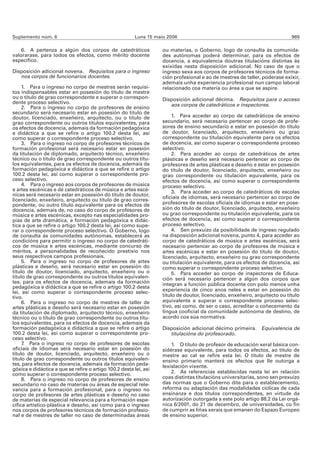Suplemento núm. 6                                        Luns 15 maio 2006                                                   969

    6. A pertenza a algún dos corpos de catedráticos                ou materias, o Goberno, logo de consulta ás comunida-
valorarase, para todos os efectos, como mérito docente              des autónomas poderá determinar, para os efectos de
específico.                                                         docencia, a equivalencia doutras titulacións distintas ás
                                                                    exixidas nesta disposición adicional. No caso de que o
Disposición adicional novena. Requisitos para o ingreso             ingreso sexa aos corpos de profesores técnicos de forma-
   nos corpos de funcionarios docentes.                             ción profesional e ao de mestres de taller, poderase exixir,
                                                                    ademais unha experiencia profesional nun campo laboral
     1. Para o ingreso no corpo de mestres serán requisi-           relacionado coa materia ou área a que se aspire.
tos indispensables estar en posesión do título de mestre
ou o título de grao correspondente e superar o correspon-           Disposición adicional décima. Requisitos para o acceso
dente proceso selectivo.                                               aos corpos de catedráticos e inspectores.
     2. Para o ingreso no corpo de profesores de ensino
secundario será necesario estar en posesión do título de
doutor, licenciado, enxeñeiro, arquitecto, ou o título de                1. Para acceder ao corpo de catedráticos de ensino
grao correspondente ou outros títulos equivalentes, para            secundario, será necesario pertencer ao corpo de profe-
os efectos de docencia, ademais da formación pedagóxica             sores de ensino secundario e estar en posesión do título
e didáctica a que se refire o artigo 100.2 desta lei, así           de doutor, licenciado, arquitecto, enxeñeiro ou grao
como superar o correspondente proceso selectivo.                    correspondente ou titulación equivalente para os efectos
     3. Para o ingreso no corpo de profesores técnicos de           de docencia, así como superar o correspondente proceso
formación profesional será necesario estar en posesión              selectivo.
da titulación de diplomado, arquitecto técnico, enxeñeiro                2. Para acceder ao corpo de catedráticos de artes
técnico ou o título de grao correspondente ou outros títu-          plásticas e deseño será necesario pertencer ao corpo de
los equivalentes, para os efectos de docencia, ademais da           profesores de artes plásticas e deseño e estar en posesión
formación pedagóxica e didáctica a que se refire o artigo           do título de doutor, licenciado, arquitecto, enxeñeiro ou
100.2 desta lei, así como superar o correspondente pro-             grao correspondente ou titulación equivalente, para os
ceso selectivo.                                                     efectos de docencia, así como superar o correspondente
     4. Para o ingreso aos corpos de profesores de música           proceso selectivo.
e artes escénicas e de catedráticos de música e artes escé-              3. Para acceder ao corpo de catedráticos de escolas
nicas será necesario estar en posesión do título de doutor,
                                                                    oficiais de idiomas, será necesario pertencer ao corpo de
licenciado, enxeñeiro, arquitecto ou título de grao corres-
pondente, ou outro título equivalente para os efectos de            profesores de escolas oficiais de idiomas e estar en pose-
docencia, ademais de, no caso do corpo de profesores de             sión do título de doutor, licenciado, arquitecto, enxeñeiro
música e artes escénicas, excepto nas especialidades pro-           ou grao correspondente ou titulación equivalente, para os
pias de arte dramática, a formación pedagóxica e didác-             efectos de docencia, así como superar o correspondente
tica a que se refire o artigo 100.2 desta lei, así como supe-       proceso selectivo.
rar o correspondente proceso selectivo. O Goberno, logo                  4. Sen prexuízo da posibilidade de ingreso regulado
de consulta ás comunidades autónomas, establecerá as                na disposición adicional novena, punto 4, para acceder ao
condicións para permitir o ingreso no corpo de catedráti-           corpo de catedráticos de música e artes escénicas, será
cos de música e artes escénicas, mediante concurso de               necesario pertencer ao corpo de profesores de música e
méritos, a personalidades de recoñecido prestixio nos               artes escénicas e estar en posesión do título de doutor,
seus respectivos campos profesionais.                               licenciado, arquitecto, enxeñeiro ou grao correspondente
     5. Para o ingreso no corpo de profesores de artes              ou titulación equivalente, para os efectos de docencia, así
plásticas e deseño, será necesario estar en posesión do             como superar o correspondente proceso selectivo.
título de doutor, licenciado, arquitecto, enxeñeiro ou o                 5. Para acceder ao corpo de inspectores de Educa-
título de grao correspondente ou outros títulos equivalen-          ción será necesario pertencer a algún dos corpos que
tes, para os efectos de docencia, ademais da formación              integran a función pública docente con polo menos unha
pedagóxica e didáctica a que se refire o artigo 100.2 desta
lei, así como superar o correspondente proceso selec-               experiencia de cinco anos neles e estar en posesión do
tivo.                                                               título de doutor, licenciado, enxeñeiro, arquitecto ou título
     6. Para o ingreso no corpo de mestres de taller de             equivalente e superar o correspondente proceso selec-
artes plásticas e deseño será necesario estar en posesión           tivo, así como, de ser o caso, acreditar o coñecemento da
da titulación de diplomado, arquitecto técnico, enxeñeiro           lingua cooficial da comunidade autónoma de destino, de
técnico ou o título de grao correspondente ou outros títu-          acordo coa súa normativa.
los equivalentes, para os efectos de docencia, ademais da
formación pedagóxica e didáctica a que se refire o artigo           Disposición adicional décimo primeira. Equivalencia de
100.2 desta lei, así como superar o correspondente pro-                titulacións do profesorado.
ceso selectivo.
     7 Para o ingreso no corpo de profesores de escolas
      .                                                                 1. O título de profesor de educación xeral básica con-
oficiais de idiomas será necesario estar en posesión do             sidérase equivalente, para todos os efectos, ao título de
título de doutor, licenciado, arquitecto, enxeñeiro ou o            mestre ao cal se refire esta lei. O título de mestre de
título de grao correspondente ou outros títulos equivalen-          ensino primario manterá os efectos que lle outorga a
tes, para efectos de docencia, ademais da formación peda-           lexislación vixente.
góxica e didáctica a que se refire o artigo 100.2 desta lei, así
como superar o correspondente proceso selectivo.                        2. As referencias establecidas nesta lei en relación
     8. Para o ingreso no corpo de profesores de ensino             coas distintas titulacións universitarias, sono sen prexuízo
secundario no caso de materias ou áreas de especial rele-           das normas que o Goberno dite para o establecemento,
vancia para a formación profesional, para o ingreso no              reforma ou adaptación das modalidades cíclicas de cada
corpo de profesores de artes plásticas e deseño no caso             ensinanza e dos títulos correspondentes, en virtude da
de materias de especial relevancia para a formación espe-           autorización outorgada a este polo artigo 88.2 da Lei orgá-
cífica artístico-plástica e deseño, así como para o ingreso         nica 6/2001, do 21 de decembro, de universidades, co fin
nos corpos de profesores técnicos de formación profesio-            de cumprir as liñas xerais que emanen do Espazo Europeo
nal e de mestres de taller no caso de determinadas áreas            de ensino superior.
 