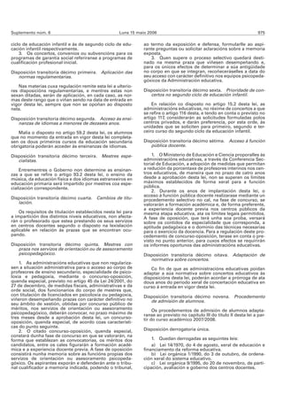 Suplemento núm. 6                                   Luns 15 maio 2006                                                     975

ciclo de educación infantil e ás de segundo ciclo de edu-      ao termo da exposición e defensa, formularlle ao aspi-
cación infantil respectivamente.                               rante preguntas ou solicitar aclaracións sobre a memoria
    3. Os concertos, convenios ou subvencións para os          exposta.
programas de garantía social referiranse a programas de           3. Quen supere o proceso selectivo quedará desti-
cualificación profesional inicial.                             nado na mesma praza que viñesen desempeñando e,
                                                               para os únicos efectos de determinar a súa antigüidade
Disposición transitoria décimo primeira. Aplicación das        no corpo en que se integran, recoñeceráselles a data do
   normas regulamentarias.                                     seu acceso con carácter definitivo nos equipos psicopeda-
                                                               góxicos da Administración educativa.
    Nas materias cuxa regulación remite esta lei a ulterio-
res disposicións regulamentarias, e mentres estas non          Disposición transitoria décimo sexta. Prioridade de con-
sexan ditadas, serán de aplicación, en cada caso, as nor-         certos no segundo ciclo de educación infantil.
mas deste rango que o viñan sendo na data de entrada en
vigor desta lei, sempre que non se opoñan ao disposto              En relación co disposto no artigo 15.2 desta lei, as
nela.                                                          administracións educativas, no réxime de concertos a que
                                                               se refire o artigo 116 desta, e tendo en conta o previsto no
Disposición transitoria décimo segunda. Acceso ás ensi-        artigo 117, considerarán as solicitudes formuladas polos
   nanzas de idiomas a menores de dezaseis anos.               centros privados, e darán preferencia, por esta orde, ás
                                                               unidades que se soliciten para primeiro, segundo e ter-
   Malia o disposto no artigo 59.2 desta lei, os alumnos       ceiro curso do segundo ciclo da educación infantil.
que no momento da entrada en vigor desta lei completa-
sen os dous primeiros cursos da educación secundaria           Disposición transitoria décimo sétima. Acceso á función
obrigatoria poderán acceder ás ensinanzas de idiomas.             pública docente.

Disposición transitoria décimo terceira. Mestres espe-             1. O Ministerio de Educación e Ciencia proporalles ás
   cialistas.                                                  administracións educativas, a través da Conferencia Sec-
                                                               torial de Educación, a adopción de medidas que permitan
    Entrementres o Goberno non determine as ensinan-           a redución da porcentaxe de profesores interinos nos cen-
zas a que se refire o artigo 93.2 desta lei, o ensino da       tros educativos, de maneira que no prazo de catro anos
música, da educación física e dos idiomas estranxeiros en      desde a aprobación desta lei, non se superen os límites
educación primaria será impartido por mestres coa espe-        máximos establecidos de forma xeral para a función
cialización correspondente.                                    pública.
                                                                   2. Durante os anos de implantación desta lei, o
                                                               acceso á función pública docente realizarase mediante un
Disposición transitoria décimo cuarta. Cambios de titu-        procedemento selectivo no cal, na fase de concurso, se
   lación.                                                     valorarán a formación académica e, de forma preferente,
                                                               a experiencia docente previa nos centros públicos da
    Os requisitos de titulación establecidos nesta lei para    mesma etapa educativa, ata os límites legais permitidos.
a impartición dos distintos niveis educativos, non afecta-     A fase de oposición, que terá unha soa proba, versará
rán o profesorado que estea prestando os seus servizos         sobre os contidos da especialidade que corresponda, a
en centros docentes segundo o disposto na lexislación          aptitude pedagóxica e o dominio das técnicas necesarias
aplicable en relación ás prazas que se encontran ocu-          para o exercicio da docencia. Para a regulación deste pro-
pando.                                                         cedemento de concurso-oposición, terase en conta o pre-
                                                               visto no punto anterior, para cuxos efectos se requirirán
Disposición transitoria décimo quinta. Mestres con             os informes oportunos das administracións educativas.
   praza nos servizos de orientación ou de asesoramento
   psicopedagóxico.                                            Disposición transitoria décimo oitava. Adaptación de
                                                                  normativa sobre concertos.
    1. As administracións educativas que non regulariza-
sen a situación administrativa para o acceso ao corpo de           Co fin de que as administracións educativas poidan
profesores de ensino secundario, especialidade de psico-       adaptar a súa normativa sobre concertos educativos ás
loxía e pedagoxía, mediante o concurso-oposición,              disposicións desta lei, poderán acordar a prórroga de ata
quenda especial, previsto no artigo 45 da Lei 24/2001, do      dous anos do período xeral de concertación educativa en
27 de decembro, de medidas fiscais, administrativas e da       curso á entrada en vigor desta lei.
orde social, dos funcionarios do corpo de mestres que,
con titulación de licenciados en psicoloxía ou pedagoxía,      Disposición transitoria décimo novena. Procedemento
viñeron desempeñando prazas con carácter definitivo no            de admisión de alumnos.
seu ámbito de xestión, obtidas por concurso público de
méritos, nos servizos de orientación ou asesoramento                Os procedementos de admisión de alumnos adapta-
psicopedagóxico, deberán convocar, no prazo máximo de          ranse ao previsto no capítulo III do título II desta lei a par-
tres meses desde a aprobación desta lei, un concurso-          tir do curso académico 2007/2008.
oposición, quenda especial, de acordo coas característi-
cas do punto seguinte.
    2. O citado concurso-oposición, quenda especial,           Disposición derrogatoria única.
constará dunha fase de concurso en que se valorarán, na
forma que establezan as convocatorias, os méritos dos              1. Quedan derrogadas as seguintes leis:
candidatos, entre os cales figurarán a formación acadé-            a) Lei 14/1970, do 4 de agosto, xeral de educación e
mica e a experiencia docente previa. A fase de oposición       financiamento da reforma educativa.
consistirá nunha memoria sobre as funcións propias dos             b) Lei orgánica 1/1990, do 3 de outubro, de ordena-
servizos de orientación ou asesoramento psicopeda-             ción xeral do sistema educativo.
góxico. Os aspirantes exporán e defenderán ante o tribu-           c) Lei orgánica 9/1995, do 20 de novembro, de parti-
nal cualificador a memoria indicada, podendo o tribunal,       cipación, avaliación e goberno dos centros docentes.
 