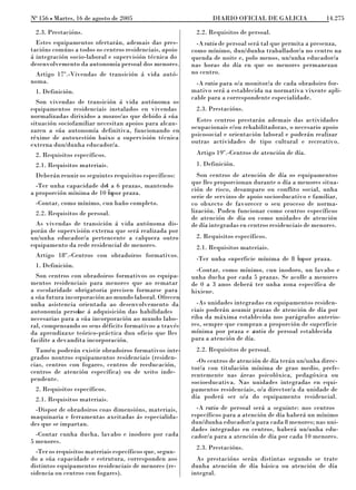 No 156 L Martes, 16 de agosto de 2005                           DIARIO OFICIAL DE GALICIA                14.275

 2.3. Prestacións.                                        2.2. Requisitos de persoal.
  Estes equipamentos ofertarán, ademais das pres-          -A ratio de persoal será tal que permita a presenza,
tacións comúns a todos os centros residenciais, apoio    como mínimo, dun/dunha traballador/a no centro na
á integración socio-laboral e supervisión técnica do     quenda de noite e, polo menos, un/unha educador/a
desenvolvemento da autonomía persoal dos menores.        nas horas do día en que os menores permanezan
 Artigo 17º.-Vivendas de transición á vida autó-         no centro.
noma.                                                      -A ratio para o/a monitor/a de cada obradoiro for-
 1. Definición.                                          mativo será a establecida na normativa vixente apli-
                                                         cable para a correspondente especialidade.
  Son vivendas de transición á vida autónoma os
equipamentos residenciais instalados en vivendas          2.3. Prestacións.
normalizadas dirixidos a mozos/as que debido á súa
                                                           Estes centros prestarán ademais das actividades
situación sociofamiliar necesitan apoios para alcan-
                                                         ocupacionais e/ou rehabilitadoras, o necesario apoio
zaren a súa autonomía definitiva, funcionando en
                                                         psicosocial e orientación laboral e poderán realizar
réxime de autoxestión baixo a supervisión técnica
                                                         outras actividades de tipo cultural e recreativo.
externa dun/dunha educador/a.
 2. Requisitos específicos.                               Artigo 19º.-Centros de atención de día.
 2.1. Requisitos materiais.                               1. Definición.
 Deberán reunir os seguintes requisitos específicos:       Son centros de atención de día os equipamentos
                                                         que lles proporcionan durante o día a menores situa-
  -Ter unha capacidade de a 6 prazas, mantendo
                         4
                                                         ción de risco, desamparo ou conflito social, unha
a proporción mínima de 10 2 por praza.
                          m
                                                         serie de servizos de apoio socioeducativo e familiar,
 -Contar, como mínimo, cun baño completo.                co obxecto de favorecer o seu proceso de norma-
 2.2. Requisitos de persoal.                             lización. Poden funcionar como centros específicos
                                                         de atención de día ou como unidades de atención
  As vivendas de transición á vida autónoma dis-         de día integradas en centros residenciais de menores.
porán de supervisión externa que será realizada por
un/unha educador/a pertencente a calquera outro           2. Requisitos específicos.
equipamento da rede residencial de menores.               2.1. Requisitos materiais.
 Artigo 18º.-Centros con obradoiros formativos.
                                                          -Ter unha superficie mínima de 8 2 por praza.
                                                                                           m
 1. Definición.
                                                           -Contar, como mínimo, cun inodoro, un lavabo e
  Son centros con obradoiros formativos os equipa-       unha ducha por cada 5 prazas. Se acolle a menores
mentos residenciais para menores que ao rematar          de 0 a 3 anos deberá ter unha zona específica de
a escolaridade obrigatoria precisen formarse para        hixiene.
a súa futura incorporación ao mundo laboral. Ofrecen
unha asistencia orientada ao desenvolvemento da            -As unidades integradas en equipamentos residen-
autonomía persoae á adquisición das habilidades
                 l                                       ciais poderán asumir prazas de atención de día por
necesarias para a súa incorporación ao mundo labo-       riba da máxima establecida nos parágrafos anterio-
ral, compensando os seus déficits formativos a través    res, sempre que cumpran a proporción de superficie
da aprendizaxe teórico-práctica dun oficio que lles      mínima por praza e a  ratio de persoal establecida
facilite a devandita incorporación.                      para a atención de día.
  Tamén poderán existir obradoiros formativos inte-       2.2. Requisitos de persoal.
grados noutros equipamentos residenciais (residen-
                                                           -Os centros de atención de día terán un/unha direc-
cias, centros con fogares, centros de reeducación,
                                                         tor/a con titulación mínima de grao medio, prefe-
centros de atención específica) ou de xeito inde-
                                                         rentemente nas áreas psicolóxica, pedagóxica ou
pendente.
                                                         socioeducativa. Nas unidades integradas en equi-
 2. Requisitos específicos.                              pamentos residenciais, o/a director/a da unidade de
 2.1. Requisitos materiais.                              día poderá ser o/a do equipamento residencial.
  -Dispor de obradoiros coas dimensións, materiais,        -A ratio de persoal será a seguinte: nos centros
maquinaria e ferramentas axeitadas ás especialida-       específicos para a atención de día haberá un mínimo
des que se impartan.                                     dun/dunha educador/a para cada 8 menores; nas uni-
                                                         dades integradas en centros, haberá un/unha edu-
  -Contar cunha ducha, lavabo e inodoro por cada         cador/a para a atención de día por cada 10 menores.
5 menores.
                                                          2.3. Prestacións.
  -Ter os requisitos materiais específicos que, segun-
do a súa capacidade e estrutura, corresponden aos          As prestacións serán distintas segundo se trate
distintos equipamentos residenciais de menores (re-      dunha atención de día básica ou atención de día
sidencia ou centros con fogares).                        integral.
 