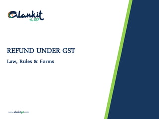 4 December 2017 © Copyrights Reserved 2017 1 of 21
REFUND UNDER GST
Law, Rules & Forms
www.alankitgst.com
 