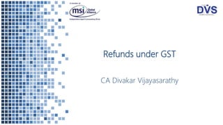 Refunds under GST
CA Divakar Vijayasarathy
 