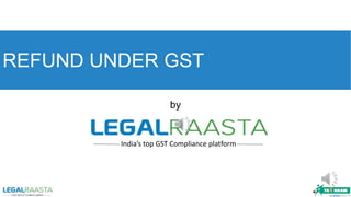 India’s top GST Compliance platform
REFUND UNDER GST
by
 