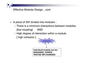 Effective Modular Design…cont
 A piece of SW divided into modules :
 There is a minimum interactions between modules
[low coupling] AND
 High degree of interaction within a module
[ high cohesion ]
achieved
Individual module can be :
DESIGNED, CODED,
TESTED OR CHANGED
 