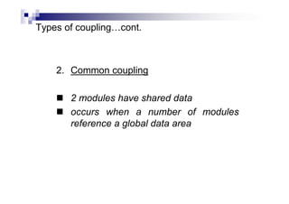 Types of coupling…cont.
2. Common coupling
 2 modules have shared data
 occurs when a number of modules
reference a global data area
 