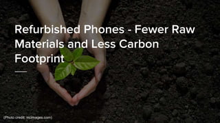 Refurbished Phones - Fewer Raw
Materials and Less Carbon
Footprint
(Photo credit: incimages.com)
 