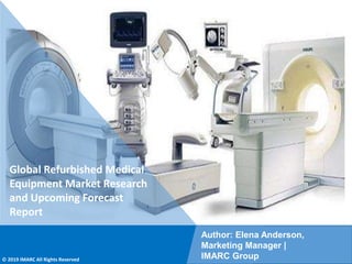 Copyright © IMARC Service Pvt Ltd. All Rights Reserved
Global Refurbished Medical
Equipment Market Research
and Upcoming Forecast
Report
Author: Elena Anderson,
Marketing Manager |
IMARC Group
© 2019 IMARC All Rights Reserved
 