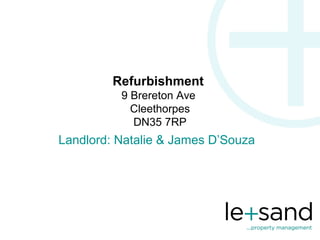 Refurbishment
          9 Brereton Ave
            Cleethorpes
            DN35 7RP
Landlord: Natalie & James D’Souza
 