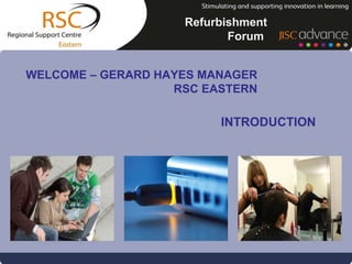Refurbishment Forum  WELCOME – GERARD HAYES MANAGER RSC EASTERN INTRODUCTION 