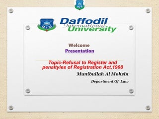 Welcome
Presentation
Topic-Refusal to Register and
penaltyies of Registration Act,1908
Munibullah Al Mohsin
Department Of Law
 