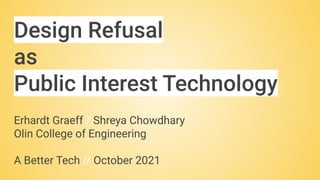 Design Refusal
as
Public Interest Technology
Erhardt Graeff / Shreya Chowdhary
Olin College of Engineering
A Better Tech // October 2021
 