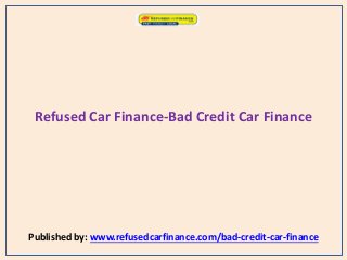Refused Car Finance-Bad Credit Car Finance
Published by: www.refusedcarfinance.com/bad-credit-car-finance
 