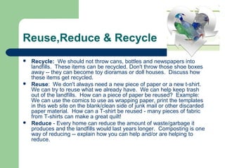 Reuse,Reduce & Recycle
 Recycle:  We should not throw cans, bottles and newspapers into 
landfills.  These items can be r...