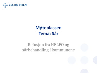 Møteplassen
Tema: Sår
Refusjon fra HELFO og
sårbehandling i kommunene
 
