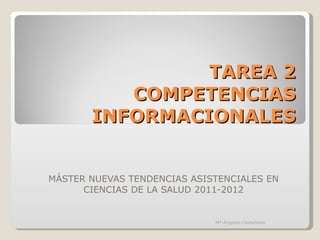 TAREA 2 COMPETENCIAS INFORMACIONALES MÁSTER NUEVAS TENDENCIAS ASISTENCIALES EN CIENCIAS DE LA SALUD 2011-2012 Mª Ángeles Castañeda 