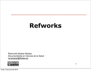 Refworks



          Raimundo Alcázar Alcázar,
          Documentalista en Ciencias de la Salud
          rai.alcazar@thekes.es

                                                   1


lunes 7 de junio de 2010
 