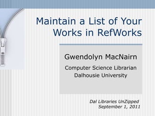 Maintain a List of Your Works in RefWorks Gwendolyn MacNairn Computer Science Librarian Dalhousie University Dal Libraries UnZipped  September 1, 2011 