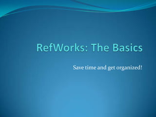 RefWorks: The Basics Save time and get organized! 