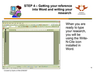 STEP 4 – Getting your reference into Word and writing your research  When you are ready to type your research, you will be using the Write-N-Cite icon installed in Word. 
