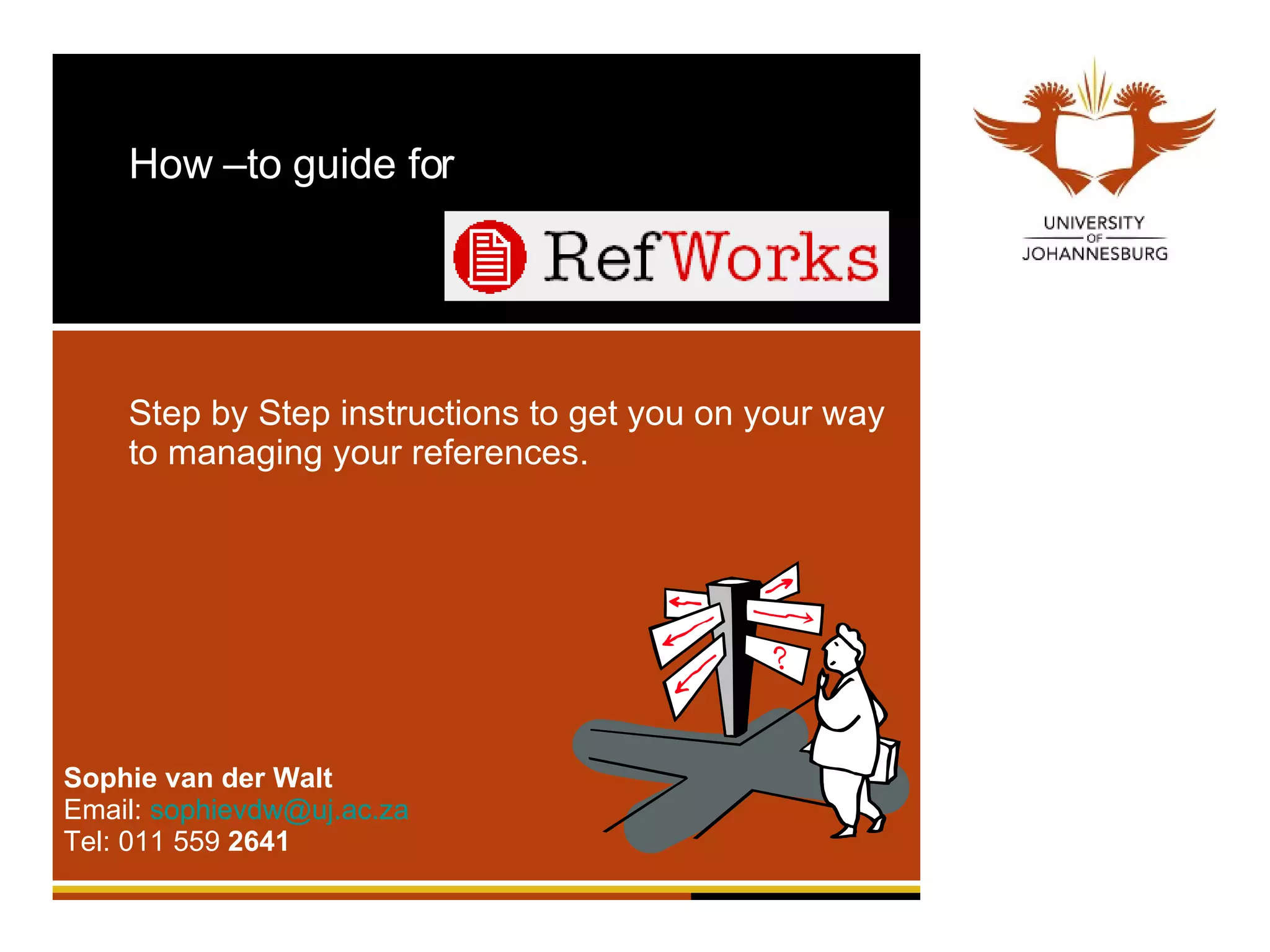 How –to guide for  Step by Step instructions to get you on your way to managing your references. Sophie van der Walt Email:  [email_address] Tel: 011 559  2641 