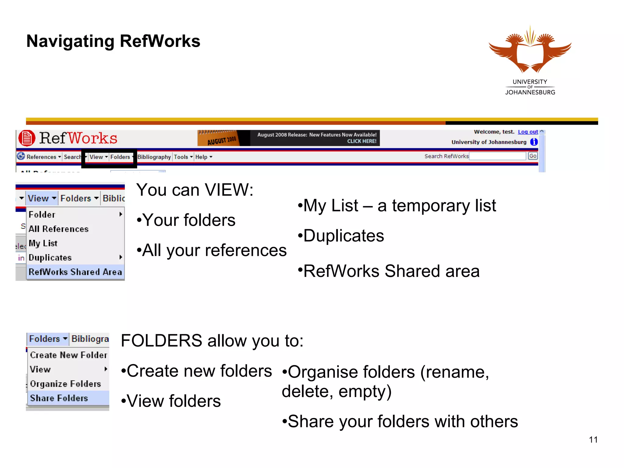 Navigating RefWorks You can VIEW: Your folders All your references My List – a temporary list Duplicates RefWorks Shared area   Organise folders (rename, delete, empty) Share your folders with others FOLDERS allow you to: Create new folders View folders 