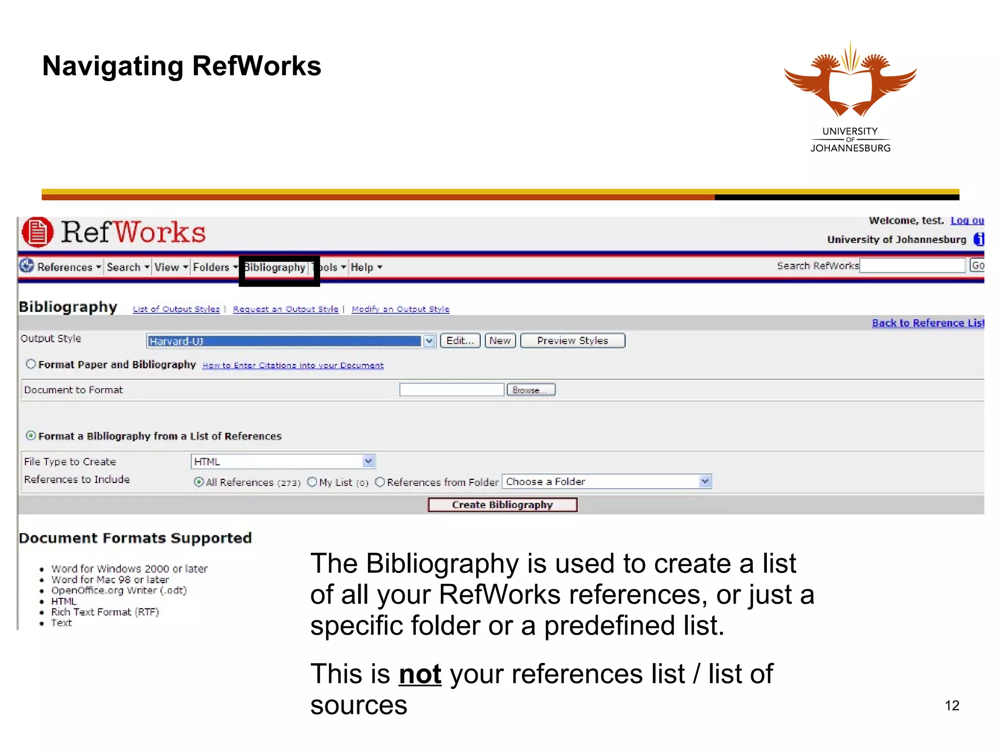 Navigating RefWorks The Bibliography is used to create a list of all your RefWorks references, or just a specific folder or a predefined list.  This is  not  your references list / list of sources 