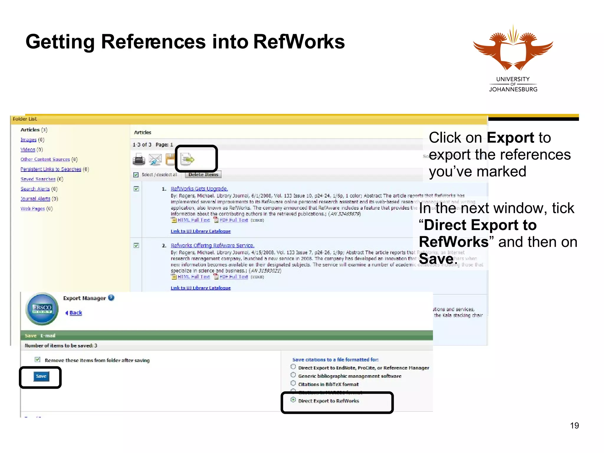 Getting References into RefWorks Click on  Export  to export the references you’ve marked In the next window, tick “ Direct Export to RefWorks ” and then on  Save .  