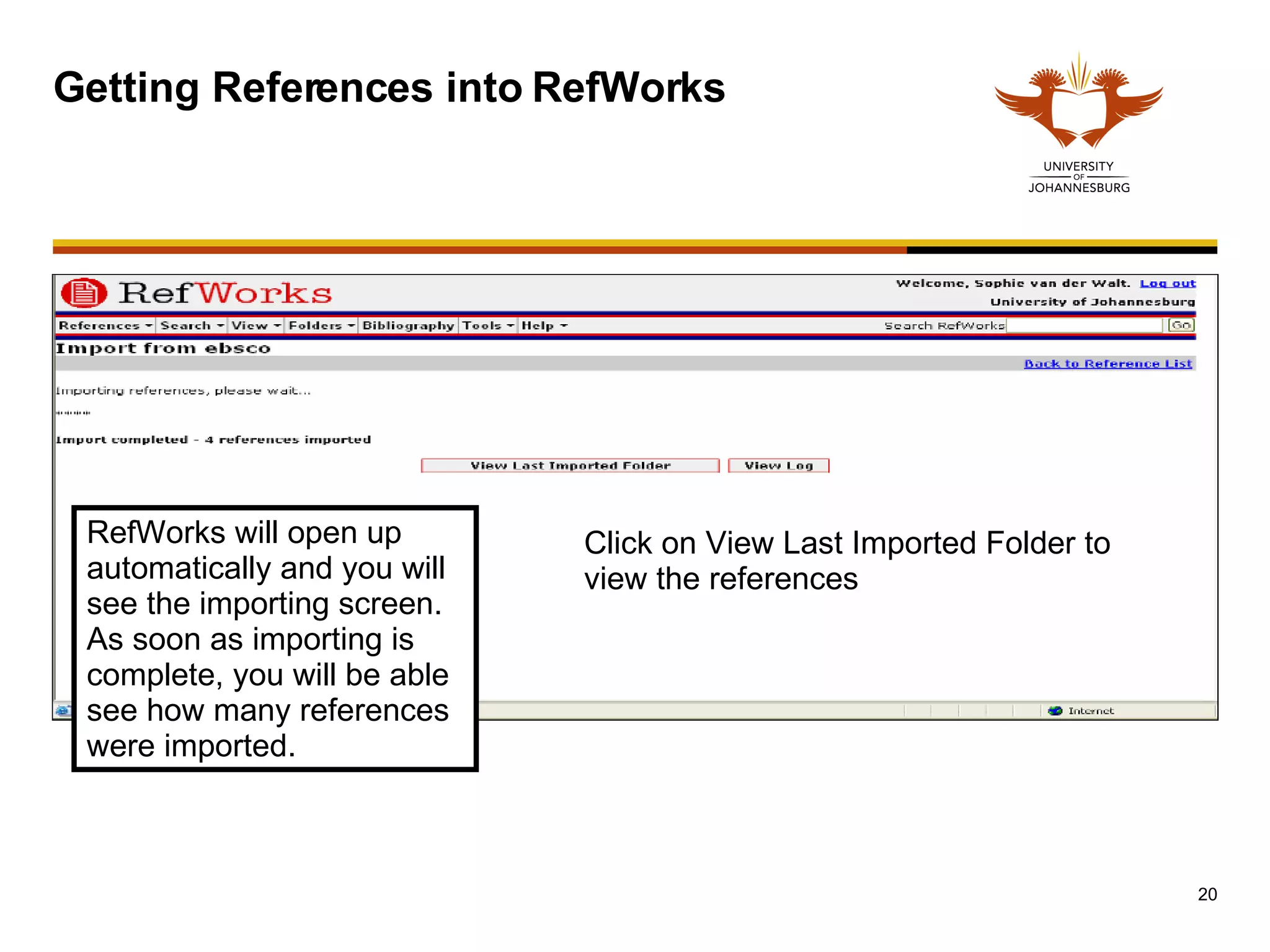 Getting References into RefWorks RefWorks will open up automatically and you will see the importing screen. As soon as importing is complete, you will be able see how many references were imported. Click on View Last Imported Folder to view the references 