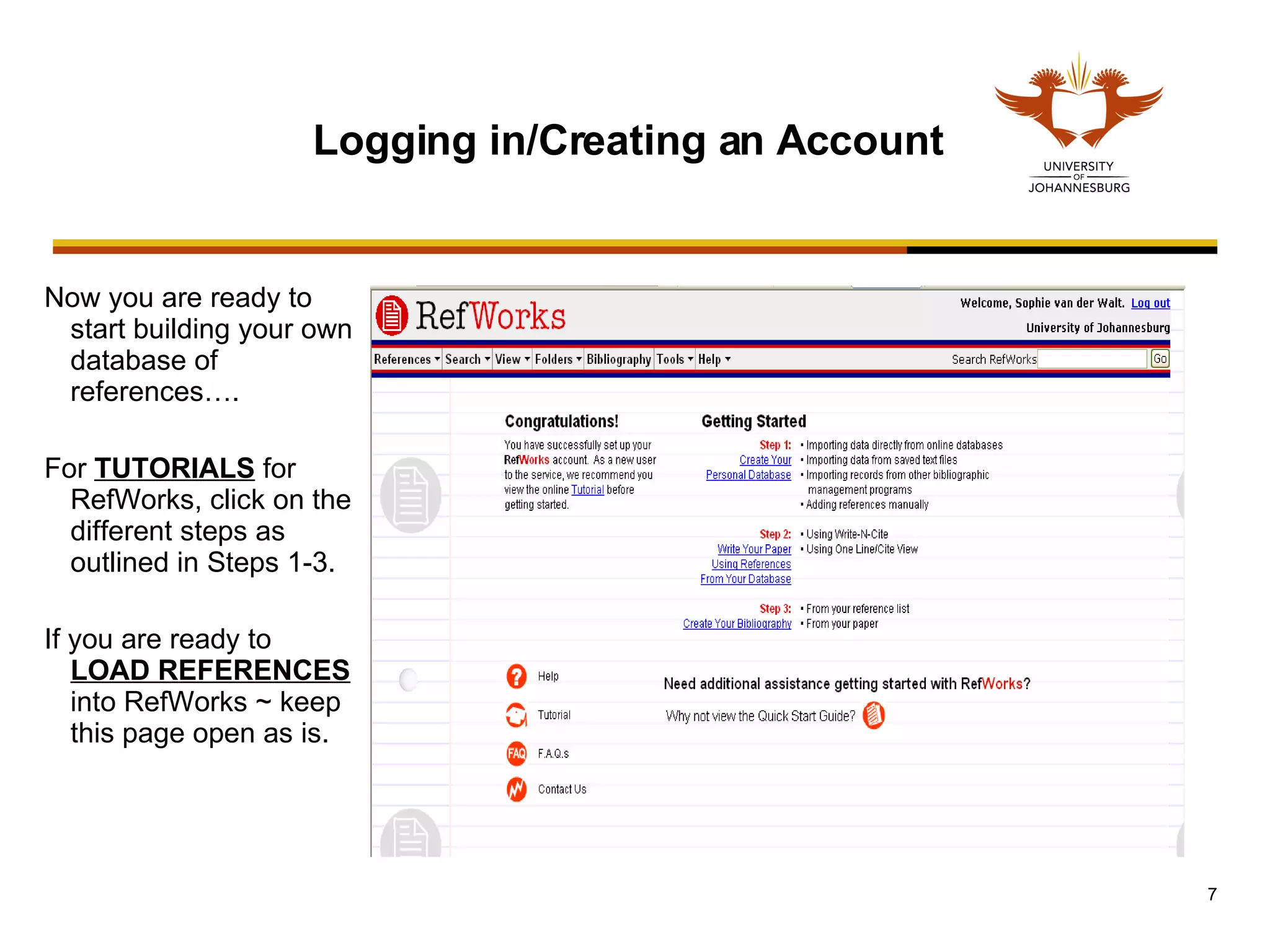 Now you are ready to start building your own database of references…. For  TUTORIALS  for RefWorks, click on the different steps as outlined in Steps 1-3.  If you are ready to  LOAD REFERENCES  into RefWorks ~ keep this page open as is.  Logging in/Creating an Account 