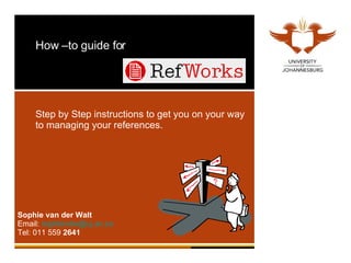 How –to guide for  Step by Step instructions to get you on your way to managing your references. Sophie van der Walt Email:  [email_address] Tel: 011 559  2641 