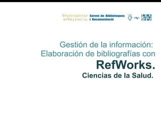 Gestión de la información:  Elaboración de bibliografías con  RefWorks. Ciencias de la Salud.   