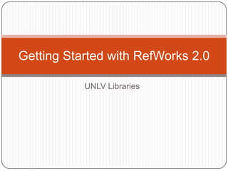 UNLV Libraries Getting Started with RefWorks 2.0 