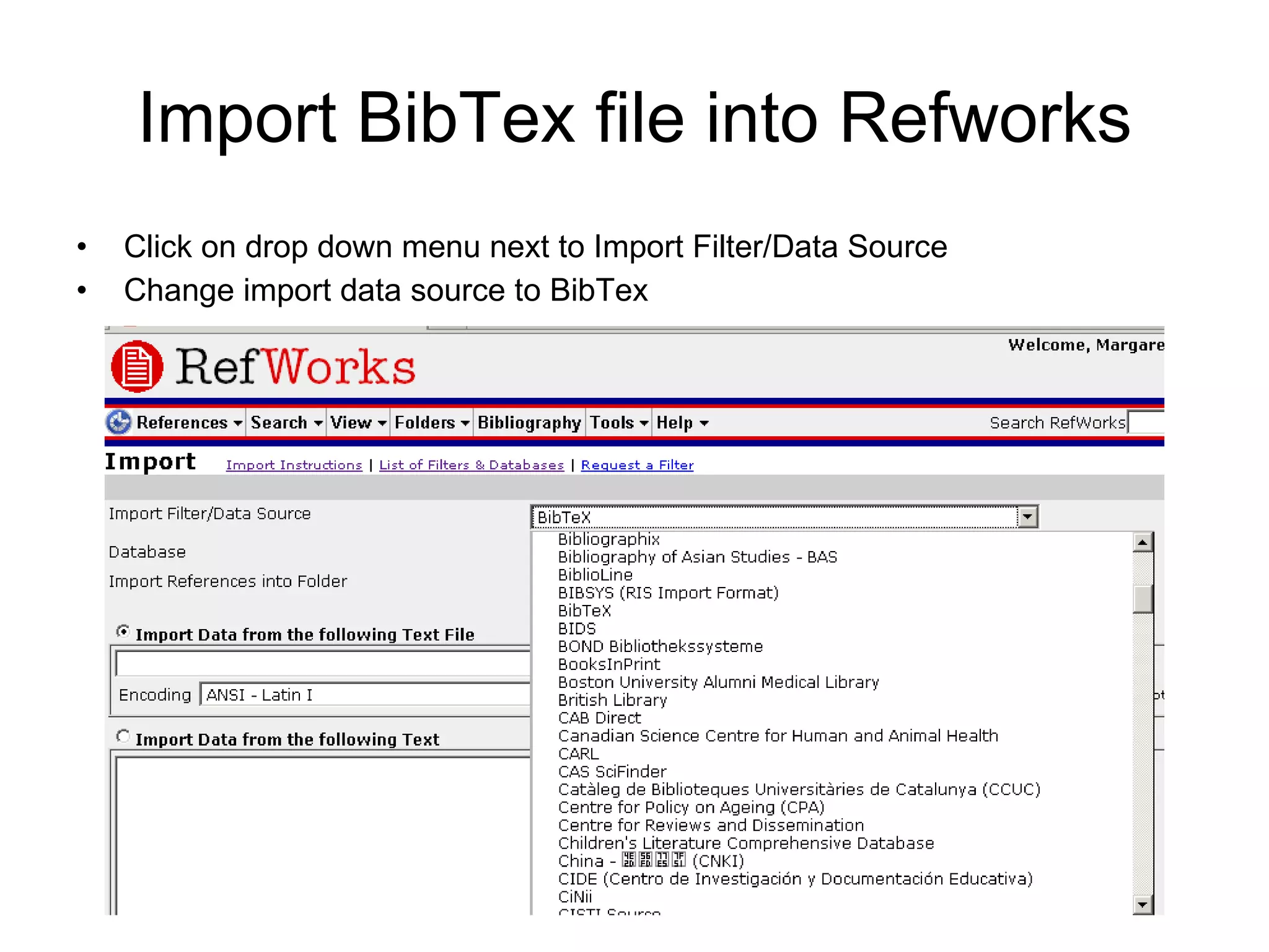 Import BibTex file into Refworks Click on drop down menu next to Import Filter/Data Source Change import data source to BibTex 